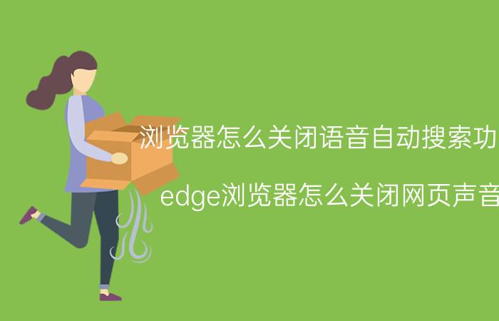 浏览器怎么关闭语音自动搜索功能 edge浏览器怎么关闭网页声音？